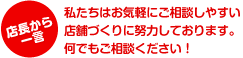 私たちはお気軽にご相談しやすい店舗作りに努力しております。何でもご相談ください！