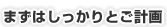 まずはしっかりとご計画