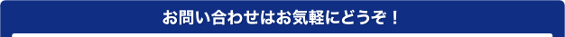 お問合せはお気軽にどうぞ！